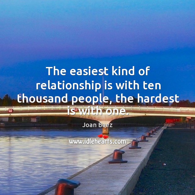 The easiest kind of relationship is with ten thousand people, the hardest is with one. Joan Baez Picture Quote