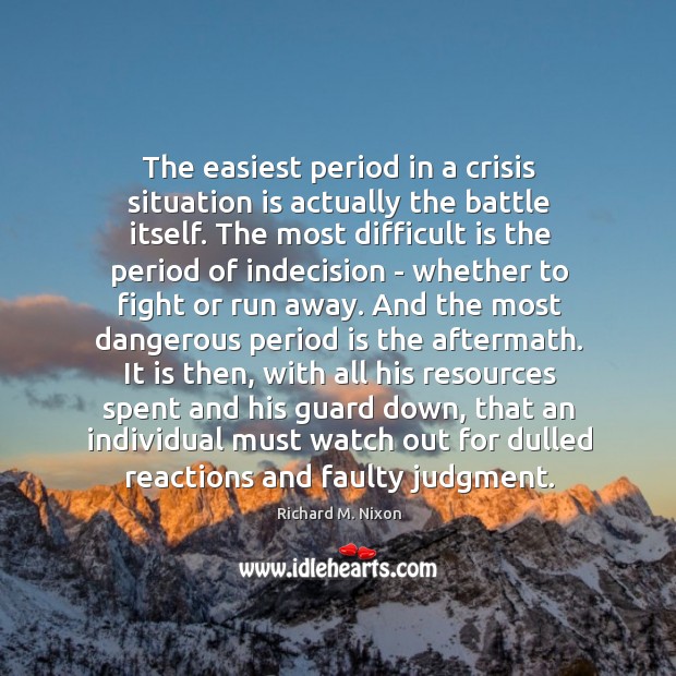 The easiest period in a crisis situation is actually the battle itself. Richard M. Nixon Picture Quote