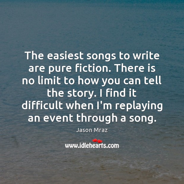 The easiest songs to write are pure fiction. There is no limit Image