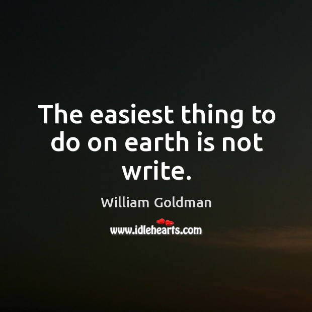 The easiest thing to do on earth is not write. William Goldman Picture Quote