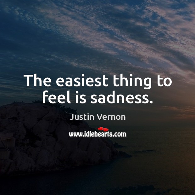 The easiest thing to feel is sadness. Justin Vernon Picture Quote