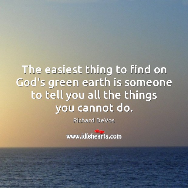 The easiest thing to find on God’s green earth is someone to Richard DeVos Picture Quote