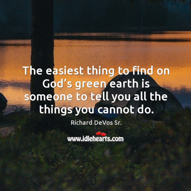 The easiest thing to find on God’s green earth is someone to tell you all the things you cannot do. Richard DeVos Sr. Picture Quote