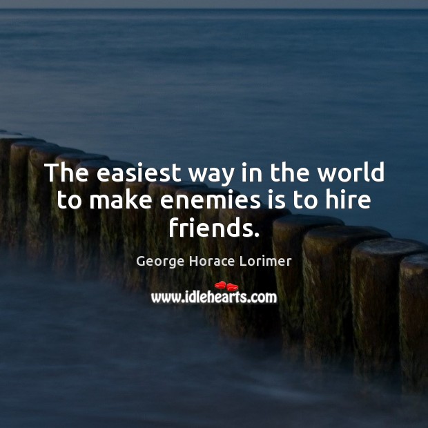 The easiest way in the world to make enemies is to hire friends. Image