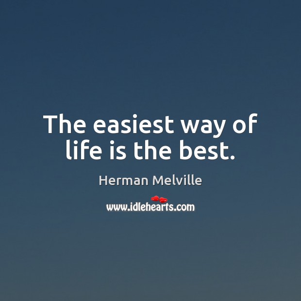 The easiest way of life is the best. Herman Melville Picture Quote