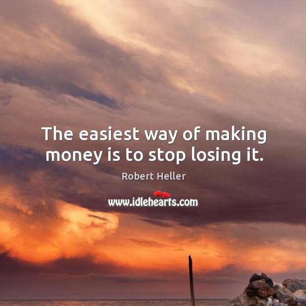 The easiest way of making money is to stop losing it. Robert Heller Picture Quote
