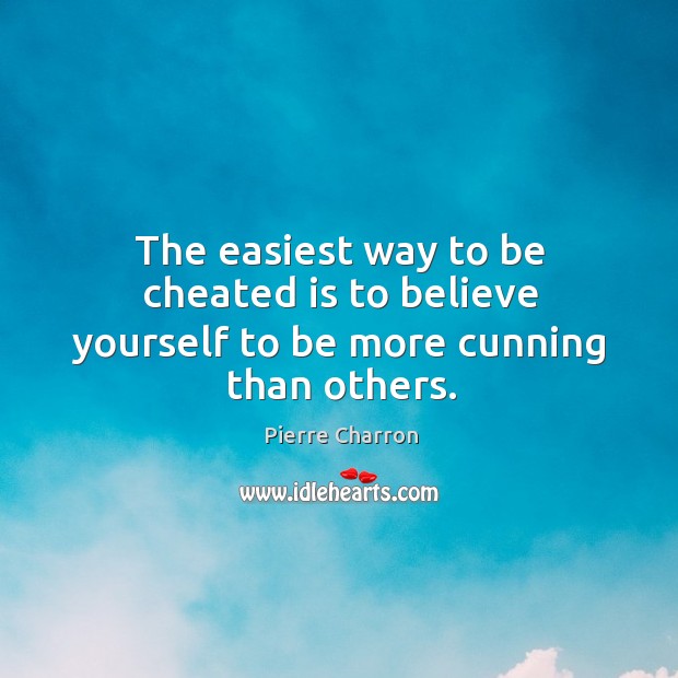 The easiest way to be cheated is to believe yourself to be more cunning than others. Pierre Charron Picture Quote