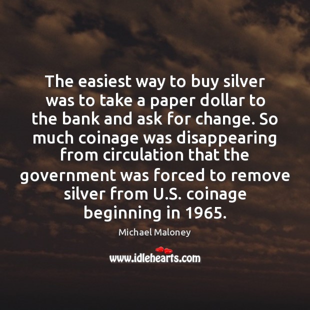 The easiest way to buy silver was to take a paper dollar Michael Maloney Picture Quote