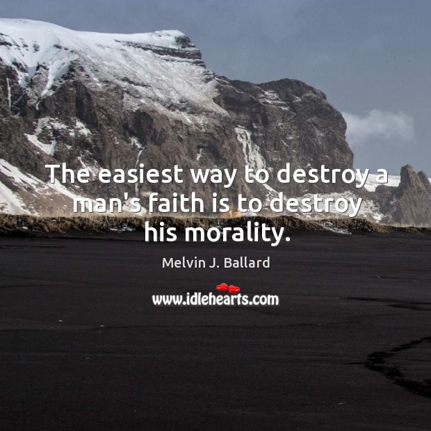The easiest way to destroy a man’s faith is to destroy his morality. Melvin J. Ballard Picture Quote