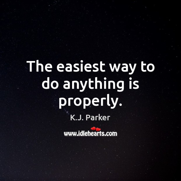 The easiest way to do anything is properly. K.J. Parker Picture Quote