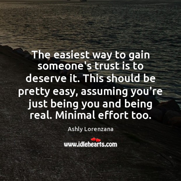 The easiest way to gain someone’s trust is to deserve it. This Ashly Lorenzana Picture Quote