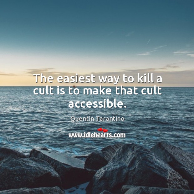The easiest way to kill a cult is to make that cult accessible. Image