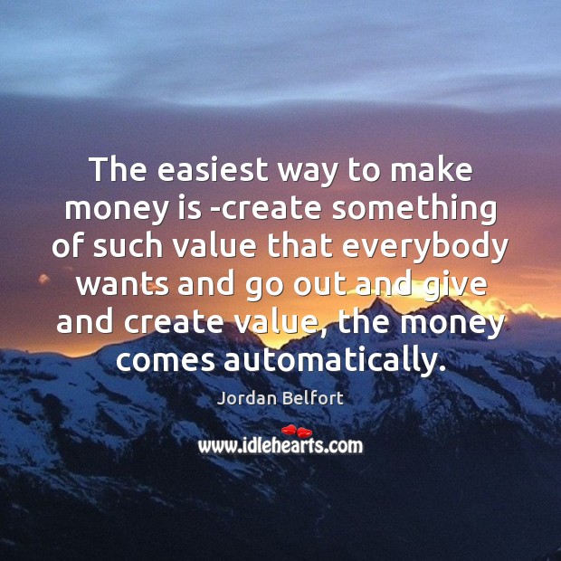 The easiest way to make money is -create something of such value Jordan Belfort Picture Quote