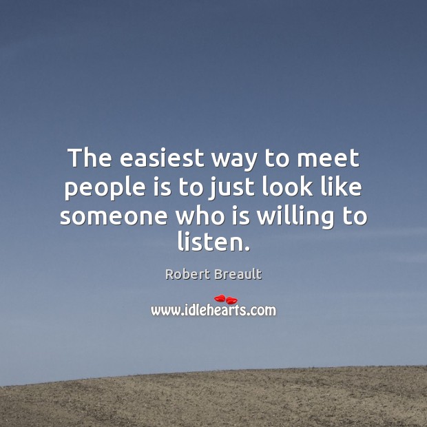 The easiest way to meet people is to just look like someone who is willing to listen. Robert Breault Picture Quote
