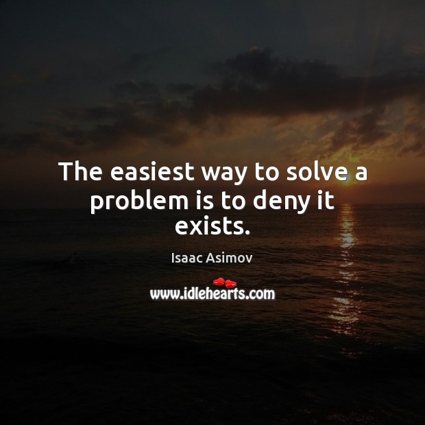 The easiest way to solve a problem is to deny it exists. Isaac Asimov Picture Quote