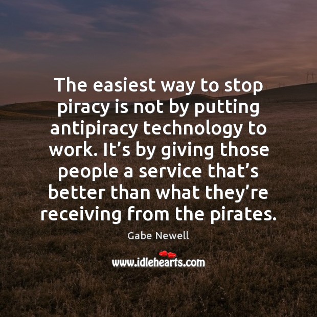 The easiest way to stop piracy is not by putting antipiracy technology Gabe Newell Picture Quote