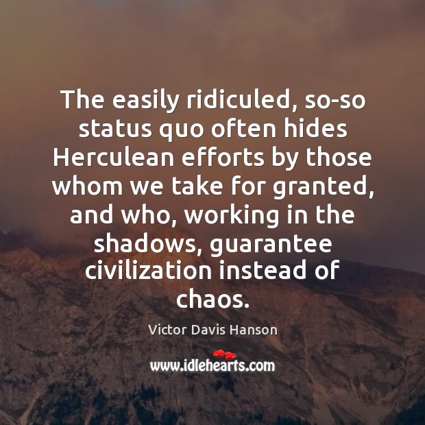 The easily ridiculed, so-so status quo often hides Herculean efforts by those Victor Davis Hanson Picture Quote