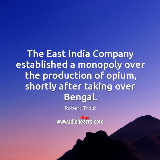 The east india company established a monopoly over the production of opium, shortly after taking over bengal. Image