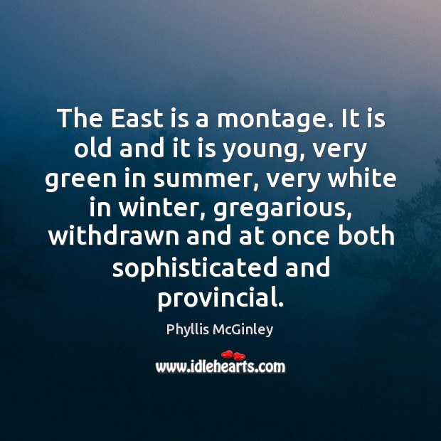 The East is a montage. It is old and it is young, Phyllis McGinley Picture Quote