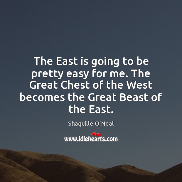 The East is going to be pretty easy for me. The Great Shaquille O’Neal Picture Quote