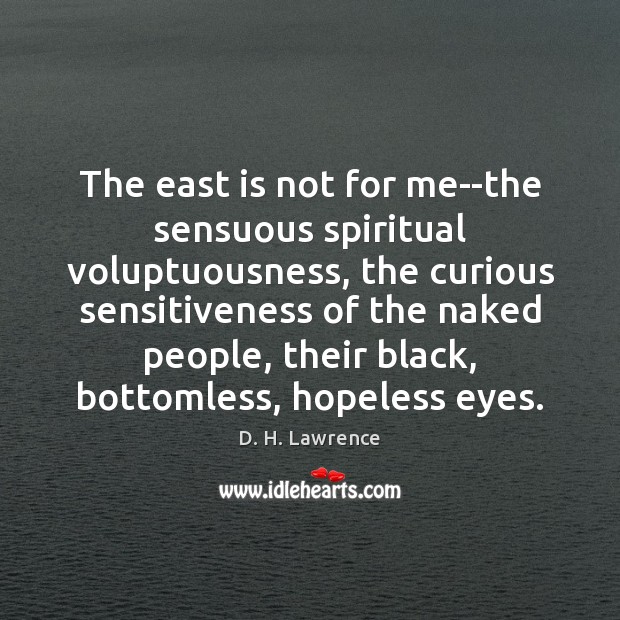 The east is not for me–the sensuous spiritual voluptuousness, the curious sensitiveness D. H. Lawrence Picture Quote
