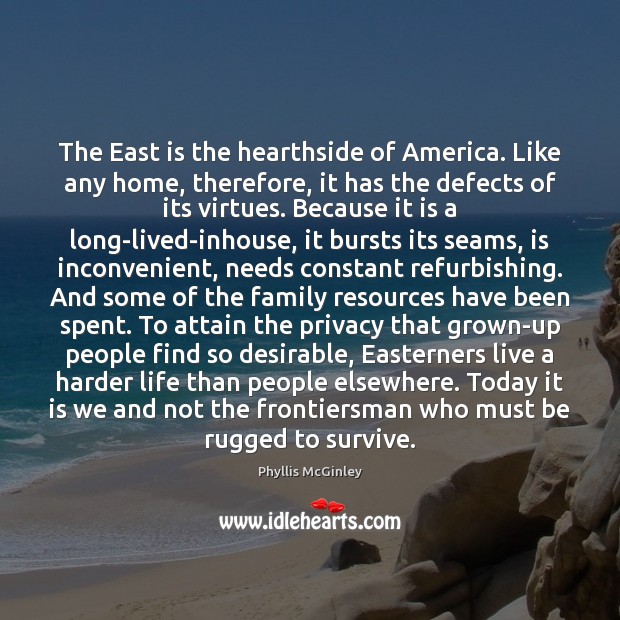 The East is the hearthside of America. Like any home, therefore, it Phyllis McGinley Picture Quote