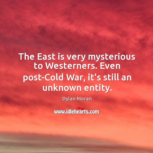 The East is very mysterious to Westerners. Even post-Cold War, it’s still Image