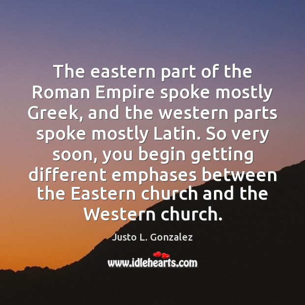 The eastern part of the Roman Empire spoke mostly Greek, and the Justo L. Gonzalez Picture Quote