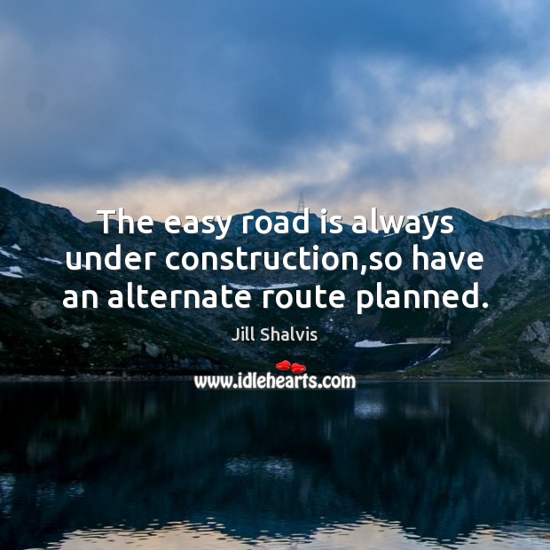 The easy road is always under construction,so have an alternate route planned. Image