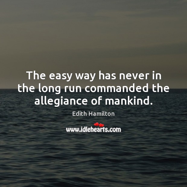 The easy way has never in the long run commanded the allegiance of mankind. Edith Hamilton Picture Quote