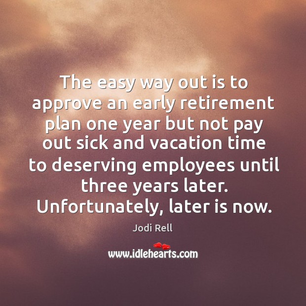 The easy way out is to approve an early retirement plan one year but Jodi Rell Picture Quote