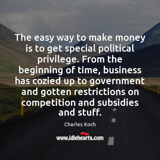 The easy way to make money is to get special political privilege. Charles Koch Picture Quote