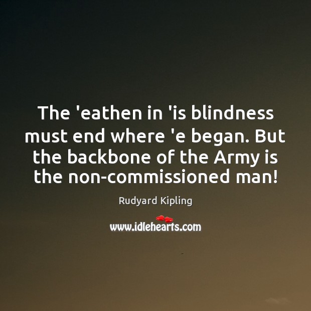 The ‘eathen in ‘is blindness must end where ‘e began. But the Rudyard Kipling Picture Quote