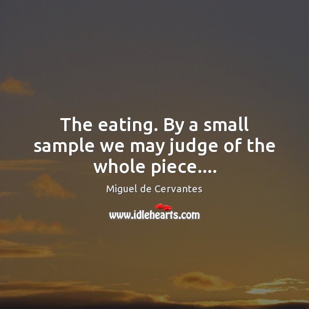 The eating. By a small sample we may judge of the whole piece…. Miguel de Cervantes Picture Quote