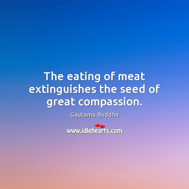 The eating of meat extinguishes the seed of great compassion. Gautama Buddha Picture Quote