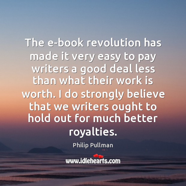 The e-book revolution has made it very easy to pay writers a Philip Pullman Picture Quote
