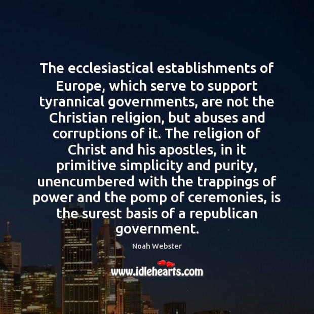 The ecclesiastical establishments of Europe, which serve to support tyrannical governments, are Noah Webster Picture Quote