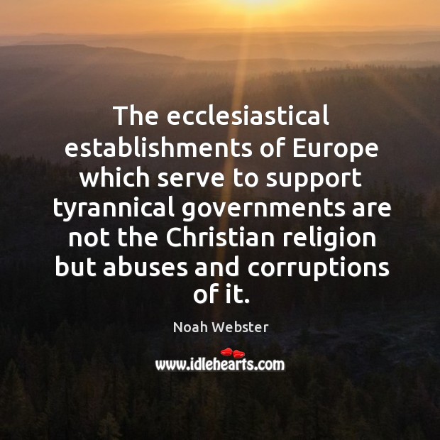 The ecclesiastical establishments of europe which serve to support Noah Webster Picture Quote