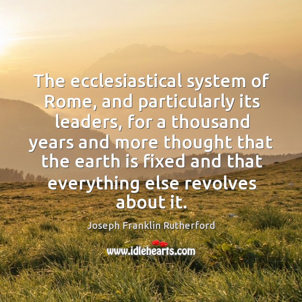 The ecclesiastical system of rome, and particularly its leaders Joseph Franklin Rutherford Picture Quote