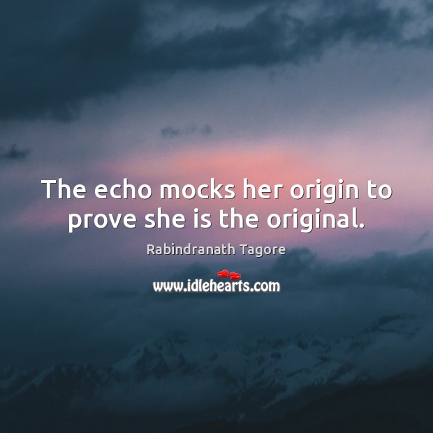 The echo mocks her origin to prove she is the original. Rabindranath Tagore Picture Quote