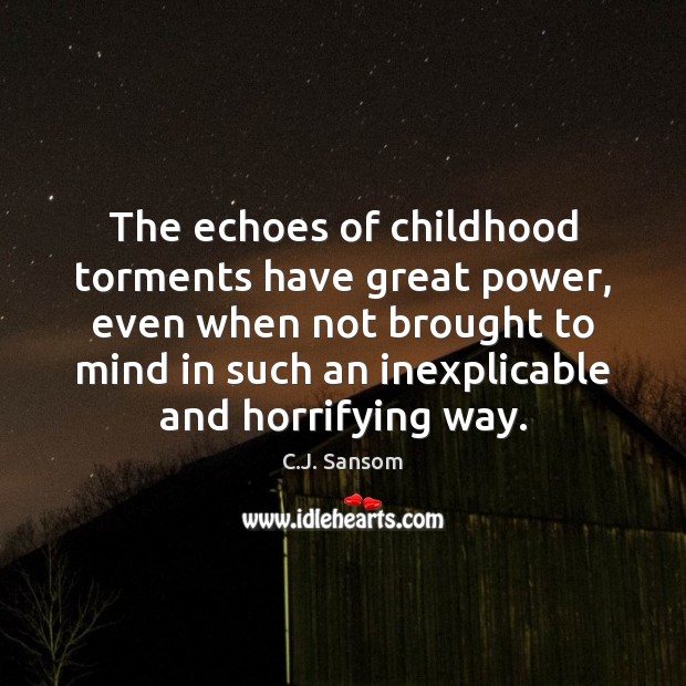 The echoes of childhood torments have great power, even when not brought C.J. Sansom Picture Quote