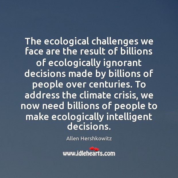 The ecological challenges we face are the result of billions of ecologically Allen Hershkowitz Picture Quote