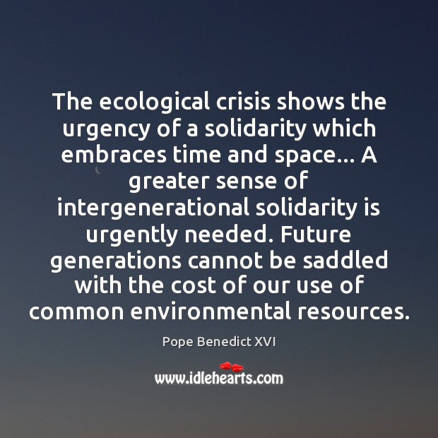 The ecological crisis shows the urgency of a solidarity which embraces time Pope Benedict XVI Picture Quote