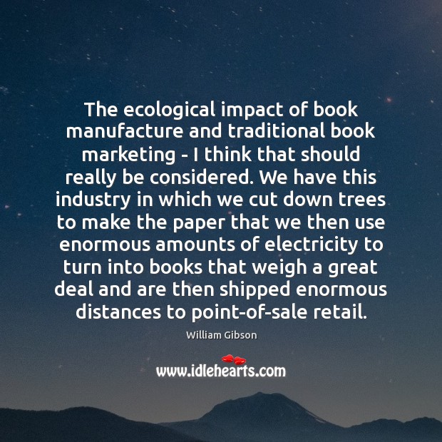 The ecological impact of book manufacture and traditional book marketing – I William Gibson Picture Quote
