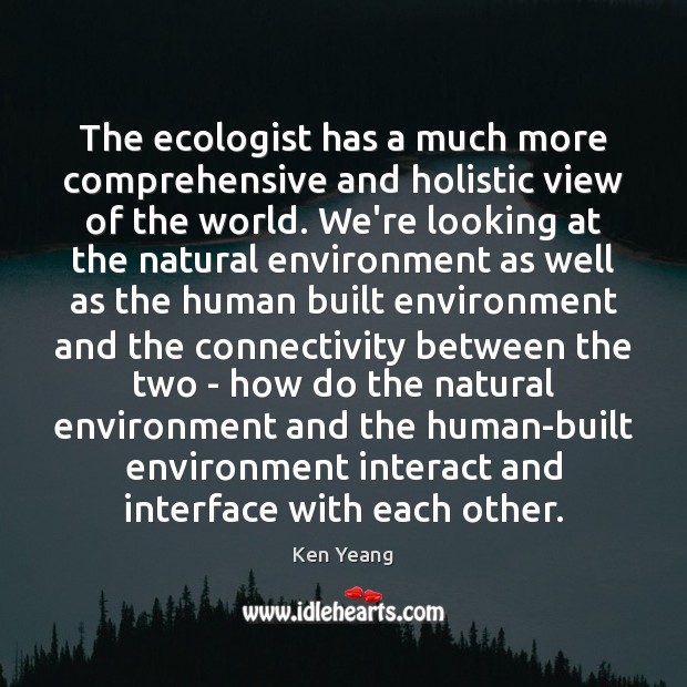 The ecologist has a much more comprehensive and holistic view of the Ken Yeang Picture Quote