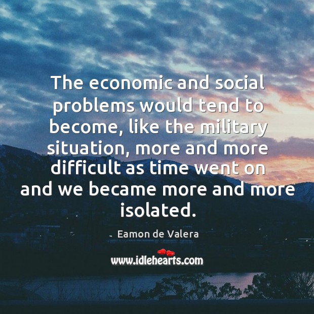 The economic and social problems would tend to become Eamon de Valera Picture Quote