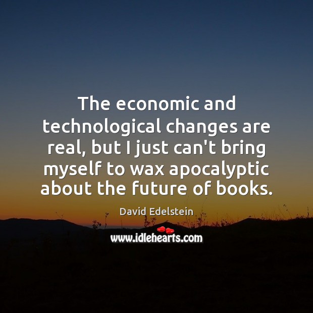 The economic and technological changes are real, but I just can’t bring Image