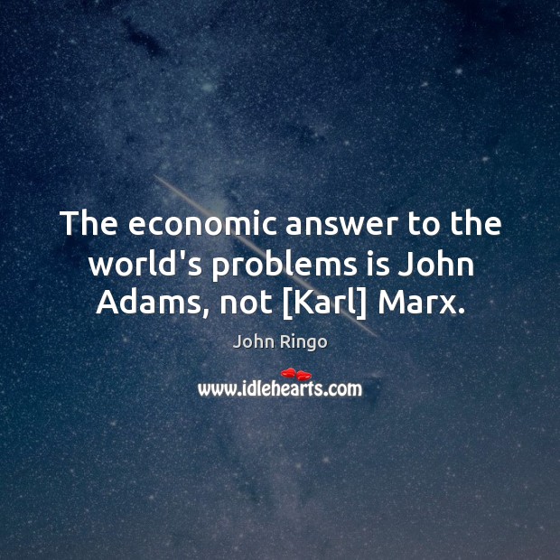 The economic answer to the world’s problems is John Adams, not [Karl] Marx. John Ringo Picture Quote