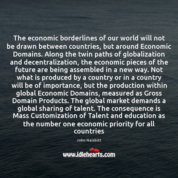 The economic borderlines of our world will not be drawn between countries, John Naisbitt Picture Quote