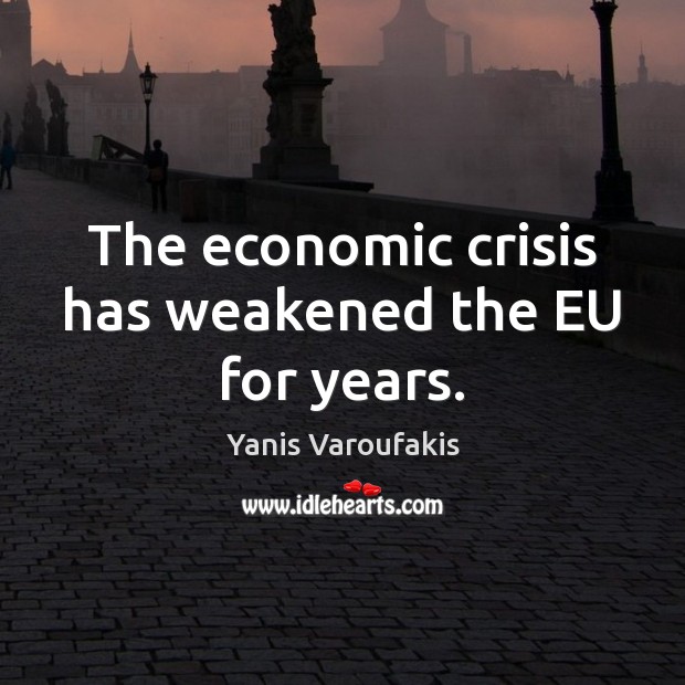 The economic crisis has weakened the EU for years. Yanis Varoufakis Picture Quote